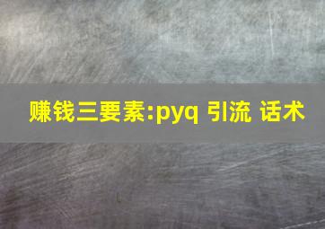 赚钱三要素:pyq 引流 话术